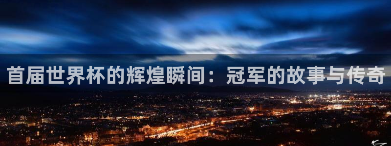 世界杯小组赛赛程：首届世界杯的辉煌瞬间：冠军的故事与传奇