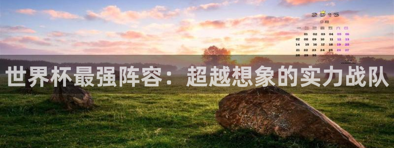 2026世预赛全部赛程：世界杯最强阵容：超越想象的实力战队