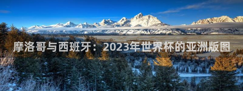 亚洲杯足球：摩洛哥与西班牙：2023年世界杯的亚洲版图