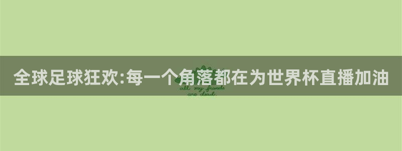 世界杯赛程表：全球足球狂欢:每一个角落都在为世界杯直播加油